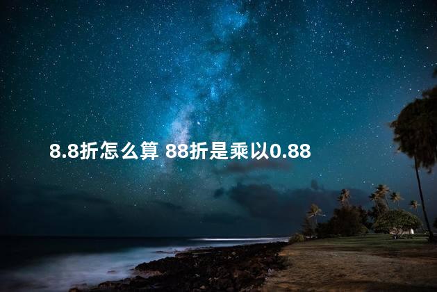 8.8折怎么算 88折是乘以0.88吗